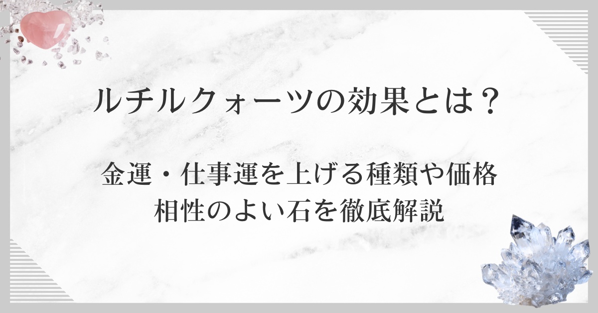 ルチルクォーツの効果とは？金運・仕事運を上げる種類や価格、相性のよい石を徹底解説