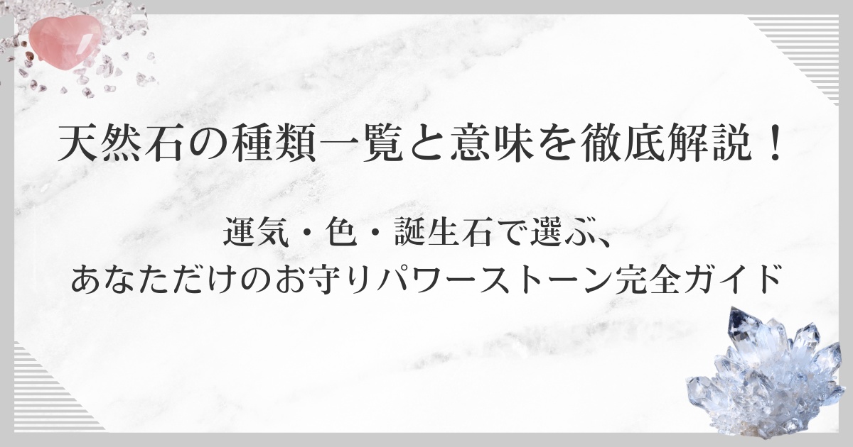 天然石の種類一覧と意味を徹底解説！運気・色・誕生石で選ぶ、あなただけのお守りパワーストーン完全ガイド