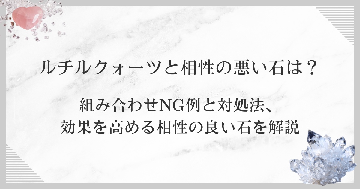 ルチルクォーツと相性の悪い石は？組み合わせNG例と対処法、効果を高める相性の良い石を解説